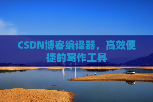 CSDN博客编译器,高效便捷的写作工具
